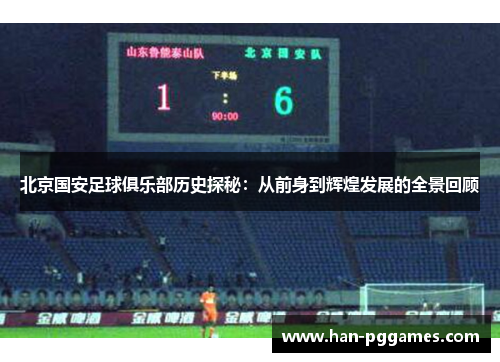 北京国安足球俱乐部历史探秘：从前身到辉煌发展的全景回顾