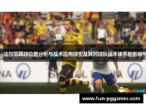 法尔范踢球位置分析与战术应用探索及其对球队战术体系的影响 法尔范踢球位置分析与战术应用探索及其对球队战术体系的影响