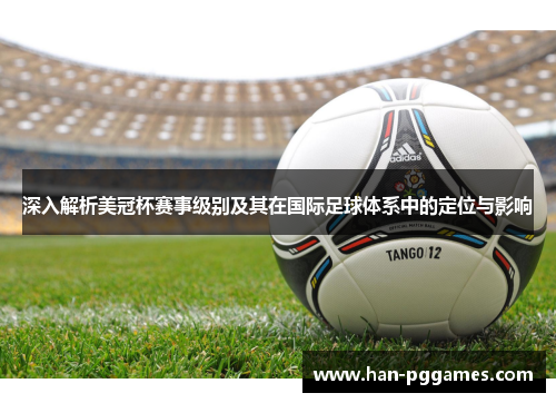 深入解析美冠杯赛事级别及其在国际足球体系中的定位与影响 深入解析美冠杯赛事级别及其在国际足球体系中的定位与影响