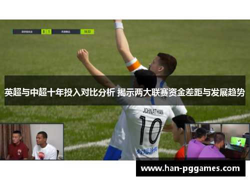 英超与中超十年投入对比分析 揭示两大联赛资金差距与发展趋势 英超与中超十年投入对比分析 揭示两大联赛资金差距与发展趋势