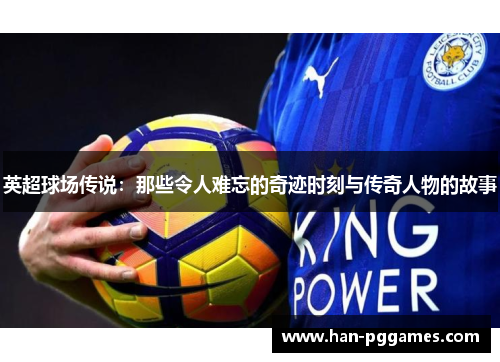 英超球场传说:那些令人难忘的奇迹时刻与传奇人物的故事 英超球场传说:那些令人难忘的奇迹时刻与传奇人物的故事