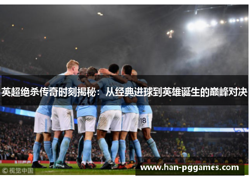 英超绝杀传奇时刻揭秘:从经典进球到英雄诞生的巅峰对决 英超绝杀传奇时刻揭秘:从经典进球到英雄诞生的巅峰对决