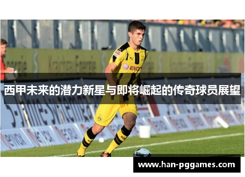 西甲未来的潜力新星与即将崛起的传奇球员展望