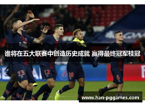 谁将在五大联赛中创造历史成就 赢得最终冠军桂冠