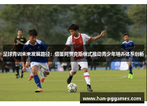 足球青训未来发展路径：借鉴阿贾克斯模式推动青少年培养体系创新