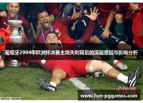 葡萄牙2004年欧洲杯决赛主场失利背后的深层原因与影响分析
