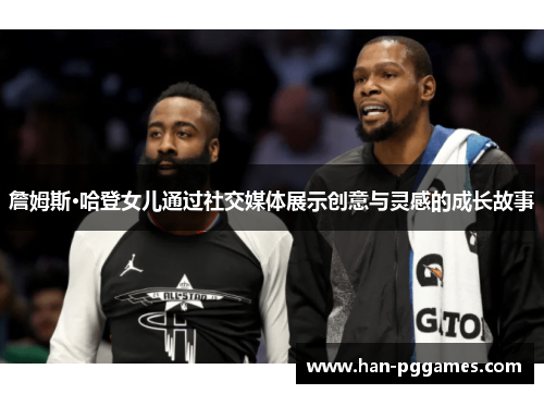 詹姆斯·哈登女儿通过社交媒体展示创意与灵感的成长故事