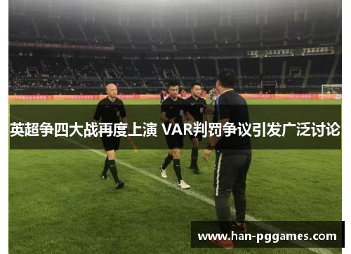 英超争四大战再度上演 VAR判罚争议引发广泛讨论