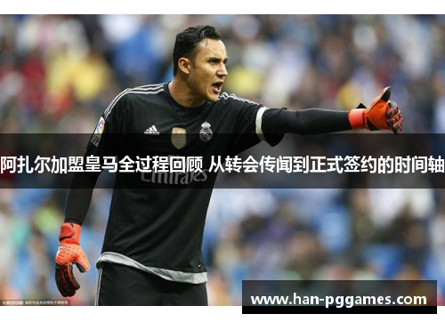 阿扎尔加盟皇马全过程回顾 从转会传闻到正式签约的时间轴