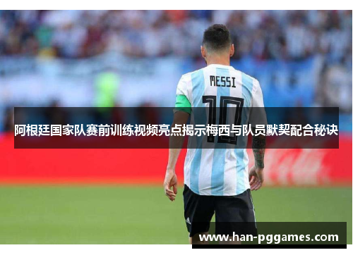 阿根廷国家队赛前训练视频亮点揭示梅西与队员默契配合秘诀