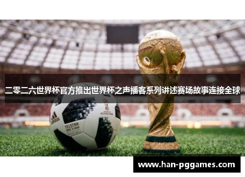二零二六世界杯官方推出世界杯之声播客系列讲述赛场故事连接全球 二零二六世界杯官方推出世界杯之声播客系列讲述赛场故事连接全球