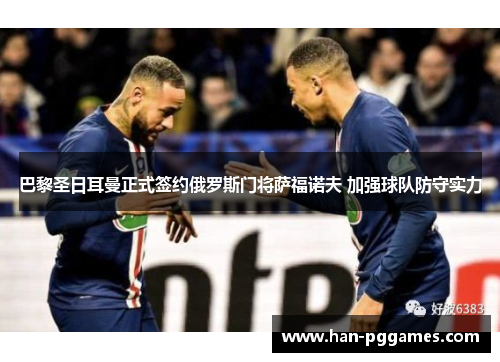 巴黎圣日耳曼正式签约俄罗斯门将萨福诺夫 加强球队防守实力