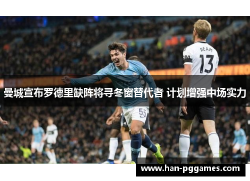 曼城宣布罗德里缺阵将寻冬窗替代者 计划增强中场实力 曼城宣布罗德里缺阵将寻冬窗替代者 计划增强中场实力