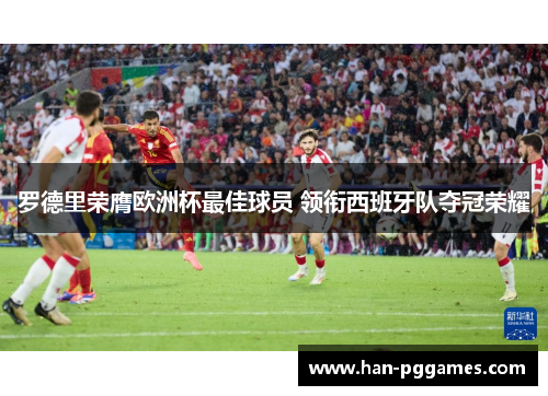 罗德里荣膺欧洲杯最佳球员 领衔西班牙队夺冠荣耀 罗德里荣膺欧洲杯最佳球员 领衔西班牙队夺冠荣耀