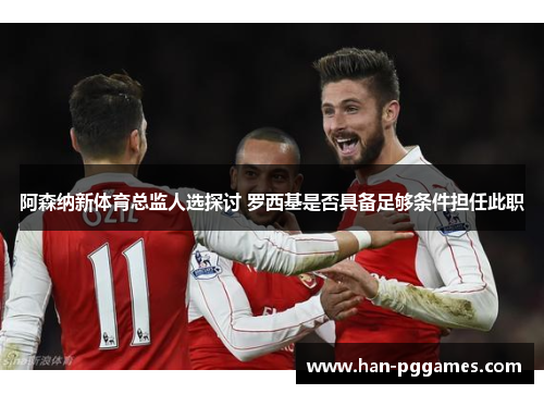 阿森纳新体育总监人选探讨 罗西基是否具备足够条件担任此职