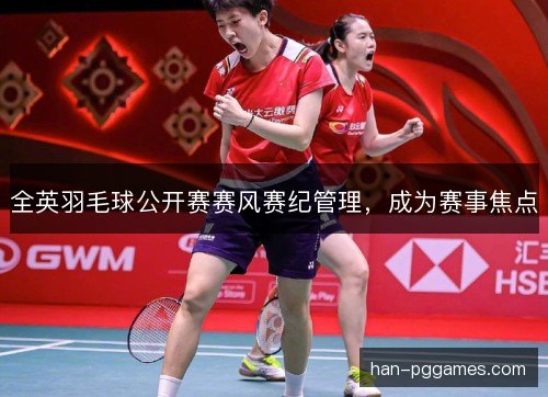 全英羽毛球公开赛赛风赛纪管理，成为赛事焦点