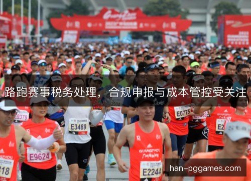 路跑赛事税务处理,合规申报与成本管控受关注 路跑赛事税务处理,合规申报与成本管控受关注