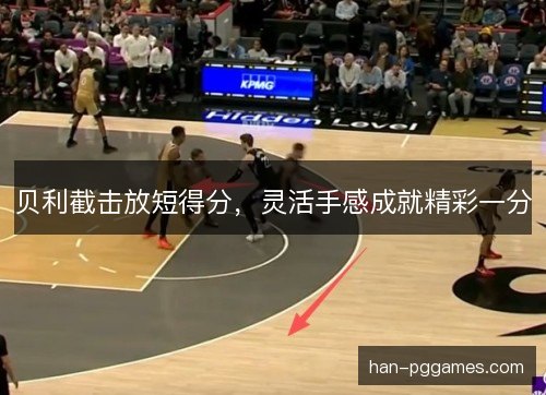 贝利截击放短得分，灵活手感成就精彩一分