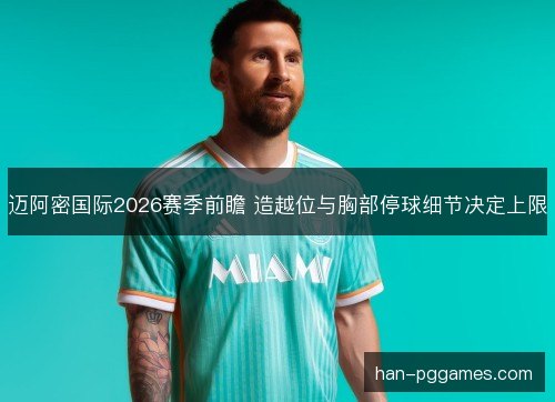 迈阿密国际2026赛季前瞻 造越位与胸部停球细节决定上限 迈阿密国际2026赛季前瞻 造越位与胸部停球细节决定上限